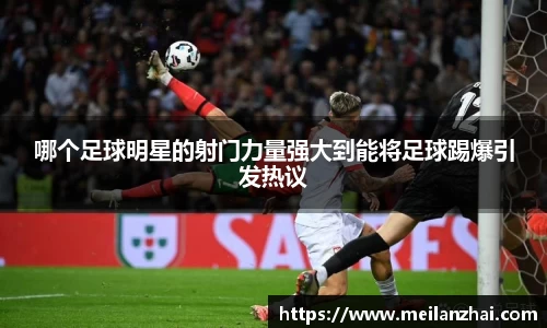 哪个足球明星的射门力量强大到能将足球踢爆引发热议