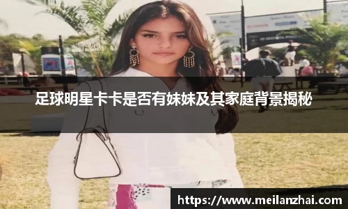 足球明星卡卡是否有妹妹及其家庭背景揭秘