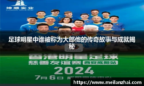 足球明星中谁被称为大郎他的传奇故事与成就揭秘